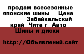 продам всесезонные японские шины  › Цена ­ 2 000 - Забайкальский край, Чита г. Авто » Шины и диски   